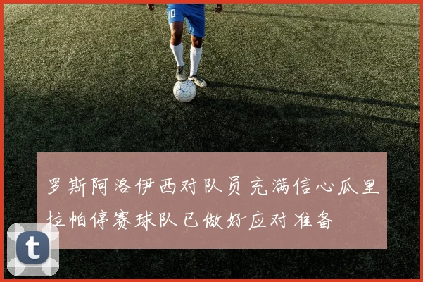 罗斯阿洛伊西对队员充满信心瓜里拉帕停赛球队已做好应对准备