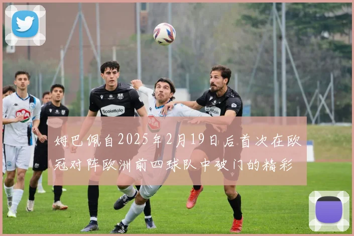 姆巴佩自2025年2月19日后首次在欧冠对阵欧洲前四球队中破门的精彩表现