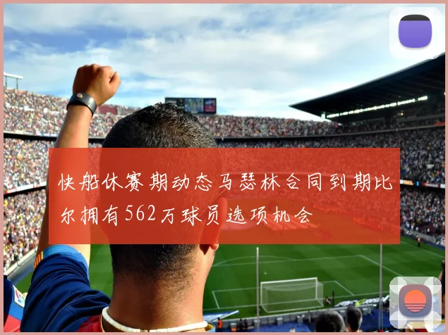 快船休赛期动态马瑟林合同到期比尔拥有562万球员选项机会