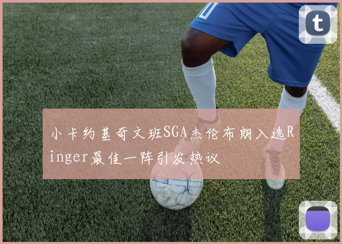 小卡约基奇文班SGA杰伦布朗入选Ringer最佳一阵引发热议