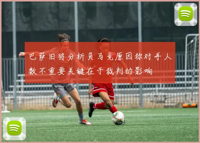 巴萨旧将分析负马竞原因称对手人数不重要关键在于裁判的影响