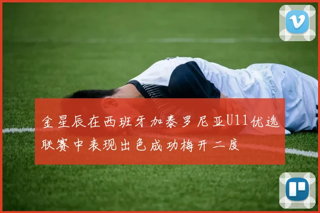 金星辰在西班牙加泰罗尼亚U11优选联赛中表现出色成功梅开二度