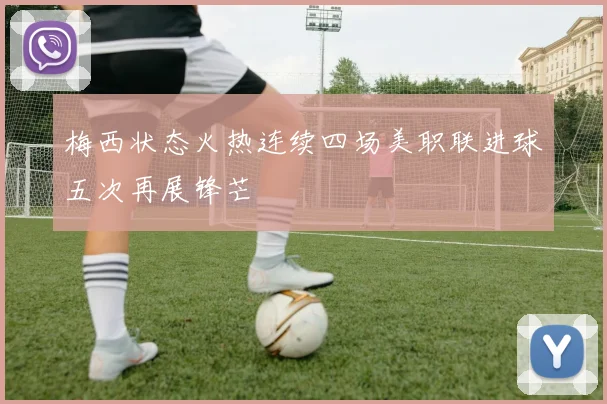 梅西状态火热连续四场美职联进球五次再展锋芒